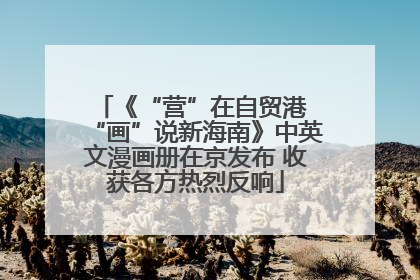 《“营”在自贸港 “画”说新海南》中英文漫画册在京发布 收获各方热烈反响