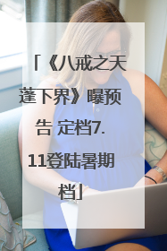 《八戒之天蓬下界》曝预告 定档7.11登陆暑期档
