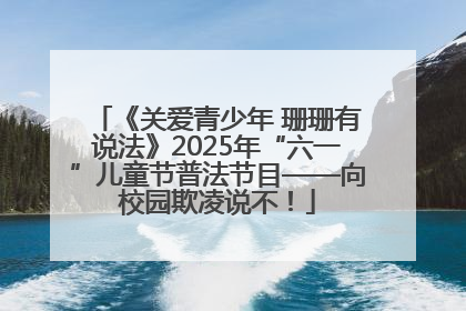 《关爱青少年 珊珊有说法》2025年“六一”儿童节普法节目——向校园欺凌说不！