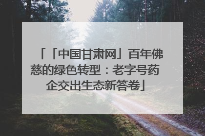 「中国甘肃网」百年佛慈的绿色转型：老字号药企交出生态新答卷