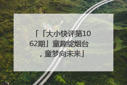「大小快评第1062期」童趣绽烟台，童梦向未来
