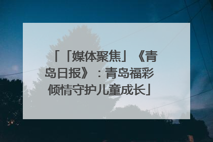「媒体聚焦」《青岛日报》：青岛福彩倾情守护儿童成长