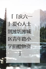 「庆六一」爱心人士到潍坊潍城区青年路小学捐赠物资