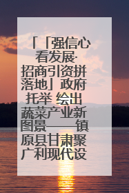 「强信心 看发展·招商引资拼落地」政府托举 绘出蔬菜产业新图景——镇原县甘肃聚广利现代设施蔬菜种植基地见闻