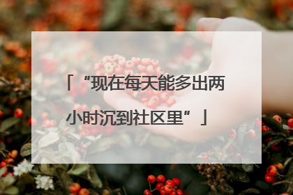 “现在每天能多出两小时沉到社区里”