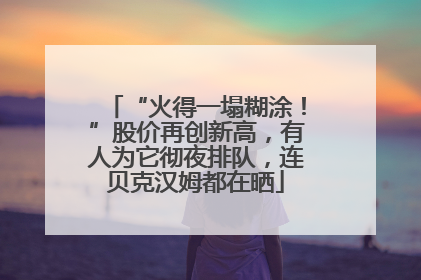 “火得一塌糊涂！”股价再创新高，有人为它彻夜排队，连贝克汉姆都在晒