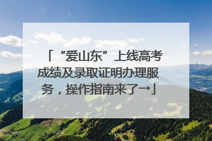 “爱山东”上线高考成绩及录取证明办理服务，操作指南来了→