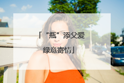 “瓶”添父爱 绿意寄情
