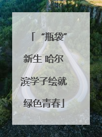 “瓶袋”新生 哈尔滨学子绘就绿色青春