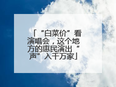 “白菜价”看演唱会，这个地方的惠民演出“声”入千万家