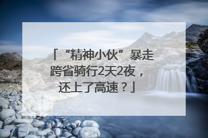 “精神小伙”暴走跨省骑行2天2夜，还上了高速？
