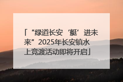 “绿道长安‘艇’进未来”2025年长安镇水上竞渡活动即将开启