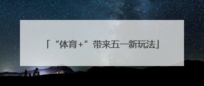 “体育+”带来五一新玩法