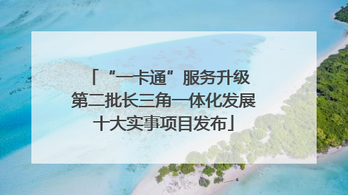 “一卡通”服务升级 第二批长三角一体化发展十大实事项目发布