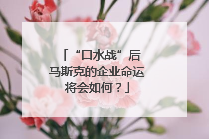 “口水战”后 马斯克的企业命运将会如何？