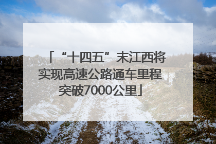 “十四五”末江西将实现高速公路通车里程突破7000公里