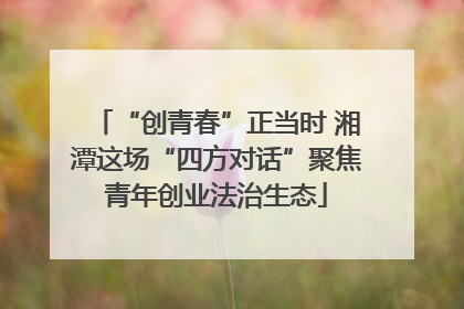 “创青春”正当时 湘潭这场“四方对话”聚焦青年创业法治生态