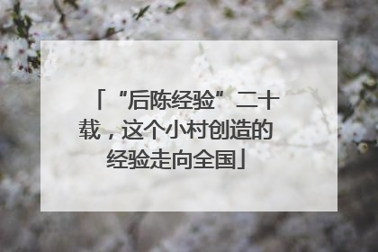 “后陈经验”二十载，这个小村创造的经验走向全国