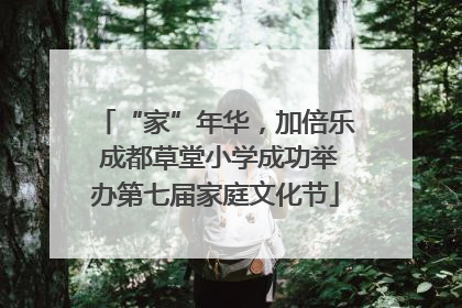 “家”年华，加倍乐 成都草堂小学成功举办第七届家庭文化节
