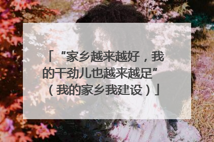 “家乡越来越好，我的干劲儿也越来越足”（我的家乡我建设）