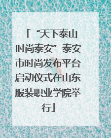“天下泰山 时尚泰安”泰安市时尚发布平台启动仪式在山东服装职业学院举行