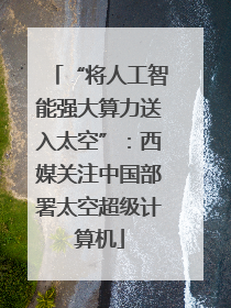 “将人工智能强大算力送入太空”：西媒关注中国部署太空超级计算机