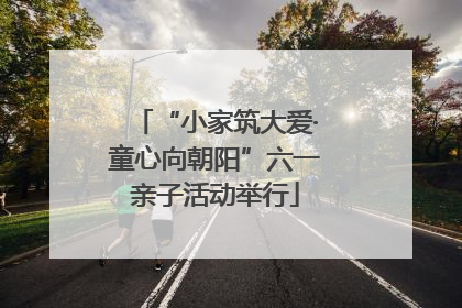 “小家筑大爱·童心向朝阳”六一亲子活动举行