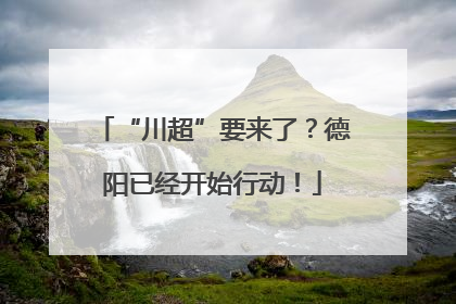 “川超”要来了？德阳已经开始行动！