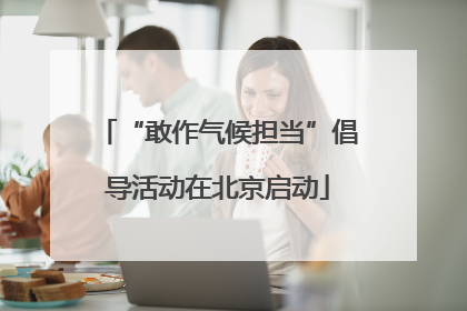 “敢作气候担当”倡导活动在北京启动
