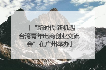 “新时代·新机遇 台湾青年电商创业交流会”在广州举办