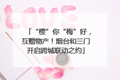 “樱”你“梅”好，互赠物产！烟台和三门开启跨城联动之约