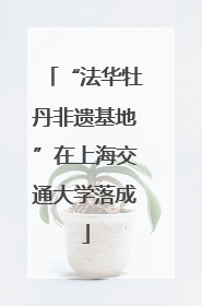 “法华牡丹非遗基地”在上海交通大学落成