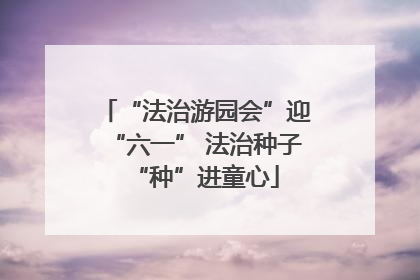 “法治游园会”迎“六一” 法治种子“种”进童心