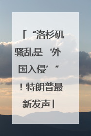 “洛杉矶骚乱是‘外国入侵’”！特朗普最新发声
