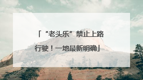 “老头乐”禁止上路行驶！一地最新明确