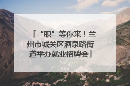 “职”等你来！兰州市城关区酒泉路街道举办就业招聘会
