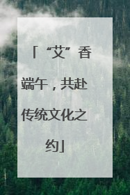 “艾”香端午，共赴传统文化之约