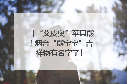 “艾皮奥”苹果熊！烟台“熊宝宝”吉祥物有名字了