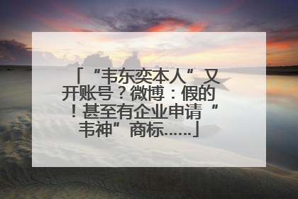 “韦东奕本人”又开账号？微博：假的！甚至有企业申请“韦神”商标……