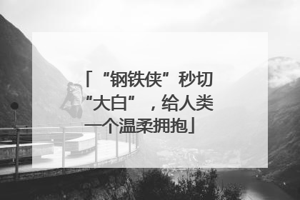 “钢铁侠”秒切“大白”，给人类一个温柔拥抱