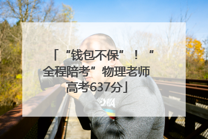 “钱包不保”！“全程陪考”物理老师高考637分