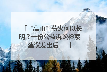 “高山”薪火何以长明？一份公益诉讼检察建议发出后……