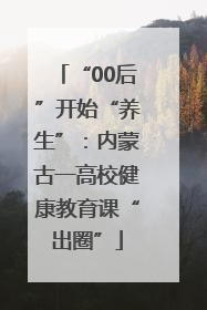 “00后”开始“养生”：内蒙古一高校健康教育课“出圈”