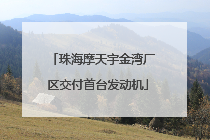 珠海摩天宇金湾厂区交付首台发动机