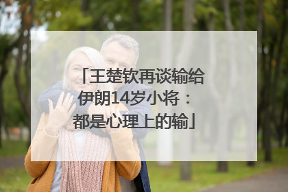 王楚钦再谈输给伊朗14岁小将：都是心理上的输