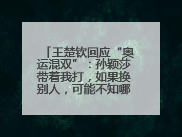 王楚钦回应“奥运混双”：孙颖莎带着我打，如果换别人，可能不知哪一场就输了