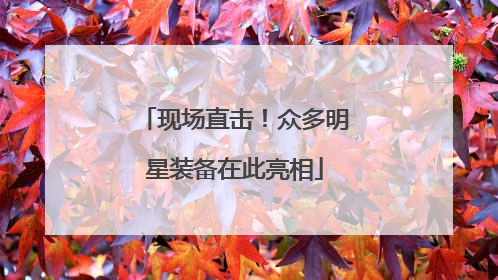 现场直击！众多明星装备在此亮相