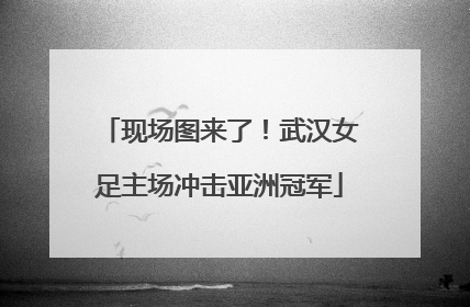 现场图来了！武汉女足主场冲击亚洲冠军