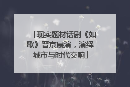 现实题材话剧《如歌》晋京展演，演绎城市与时代交响