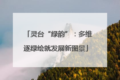 灵台“绿韵”：多维逐绿绘就发展新图景